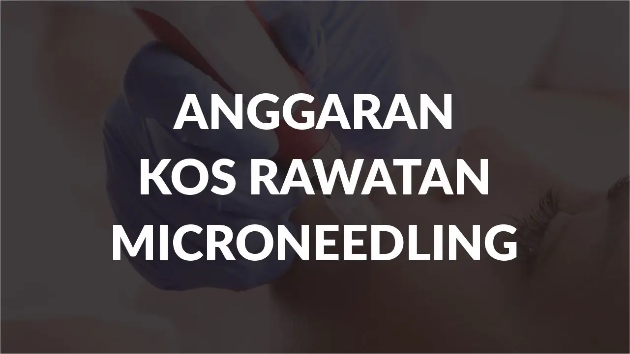 anggaran kos rawatan microneedling terkini di malaysia
